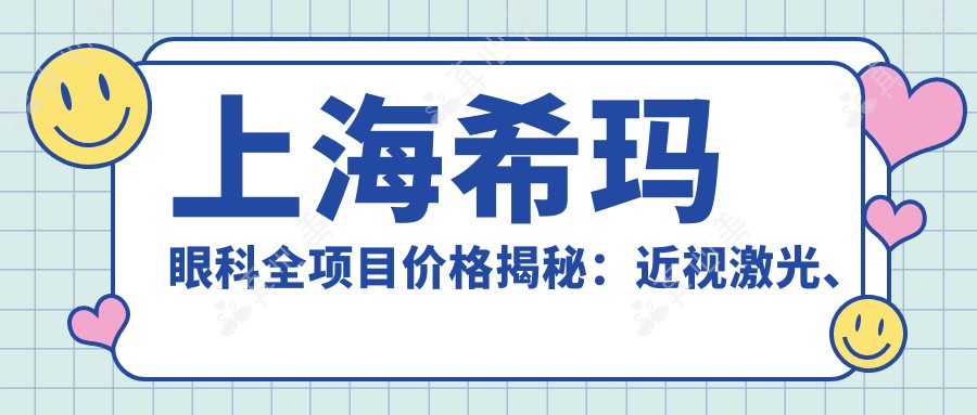 上海希玛眼科全项目价格揭秘：近视激光、白内障手术等热门医美一览