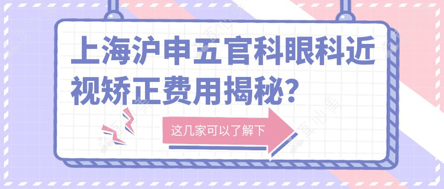 上海沪申五官科眼科近视矫正费用揭秘？全飞秒约1.5W+ 半飞秒1.2W+ ICL晶体植入3W+