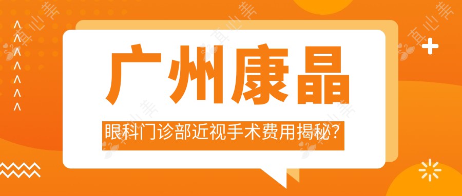 广州康晶眼科门诊部近视手术费用揭秘？全飞秒亲民价1W+ 半飞秒精选1.5W+ ICL晶体植入2.5W+起