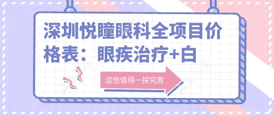 深圳悦瞳眼科全项目价格表：眼疾治疗+白内障手术详细费用+更多优惠