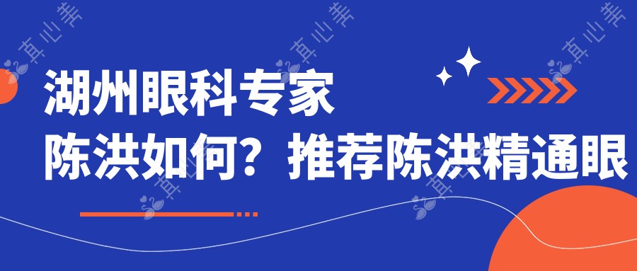 湖州眼科专家陈洪如何？推荐陈洪精通眼表青光眼白内障治疗
