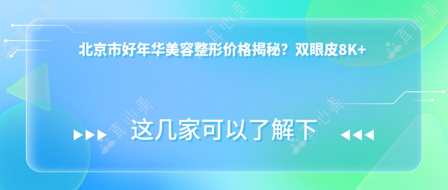 北京市好年华美容整形价格揭秘？双眼皮8K+ 隆鼻1.5W+ 脂肪填充2W+