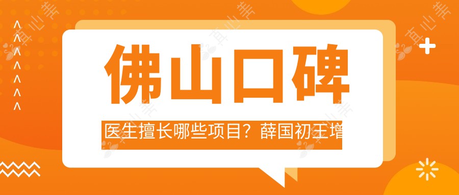 佛山口碑医生擅长哪些项目？薛国初王增全杨延龙人工种植牙受推崇