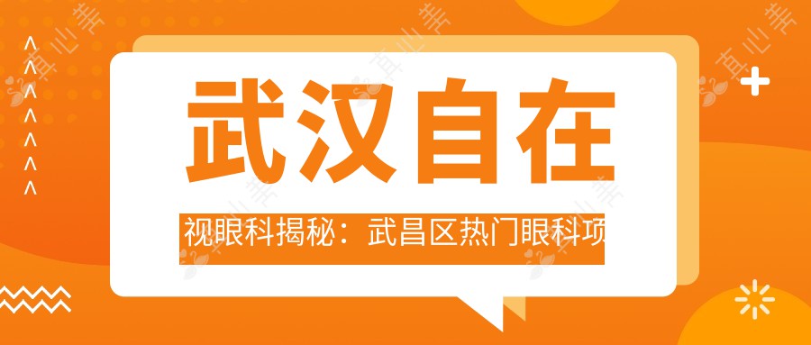 武汉自在视眼科揭秘:武昌区热门眼科项目价格清单,近视矫正、白内障手术一网打尽!