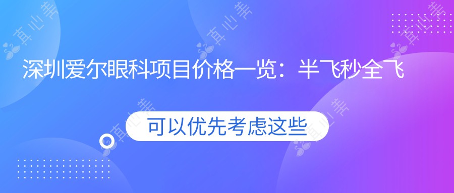 深圳爱尔眼科项目价格一览：半飞秒全飞秒近视矫正+斜视治疗+ICL晶体植入+准分子激光+角膜塑形镜费用明细