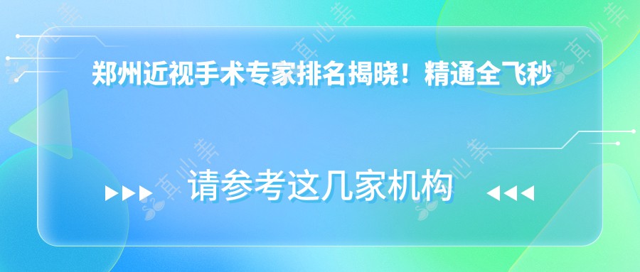 郑州近视手术医生排名揭晓!精通全飞秒激光,治近视就选他们!