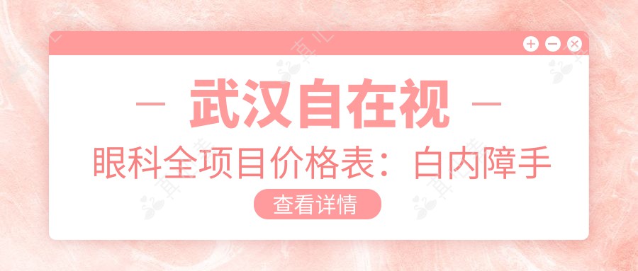 武汉自在视眼科全项目价格表：白内障手术|近视准分子激光|散光斜视矫正优惠详询