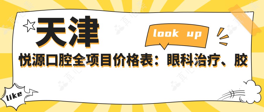 天津悦源口腔全项目价格表:眼科治疗、胶原填充、轮廓塑形、疤痕修复、鼻部整形价格一览