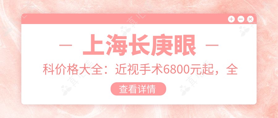 上海长庚眼科价格大全：近视手术6800元起，全项目费用一览！