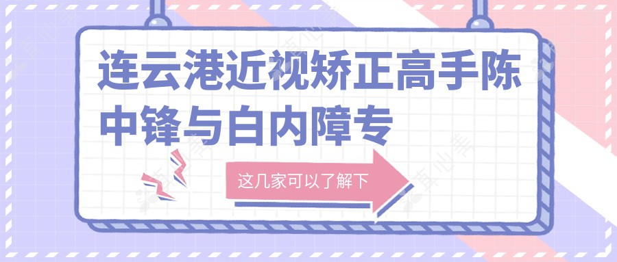 连云港近视矫正高手陈中锋与白内障专家丁亚梅测评，技术精湛备受好评