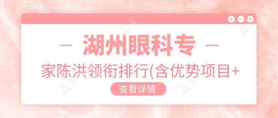 湖州眼科专家陈洪领衔排行(含优势项目+费用)_湖州眼科优选