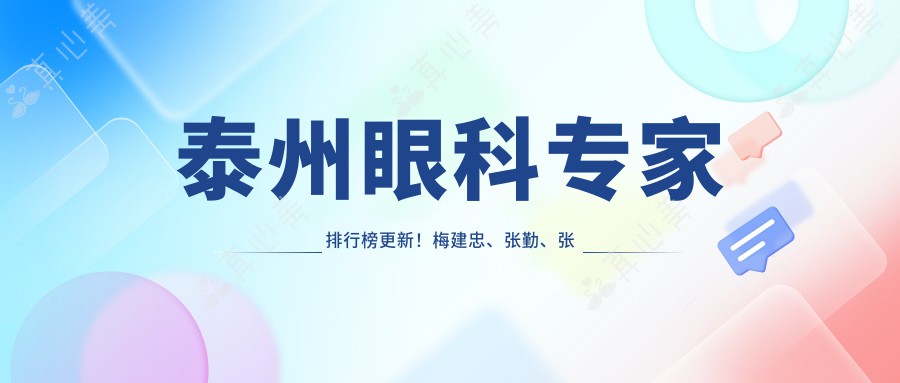 泰州眼科专家排行榜更新！梅建忠、张勤、张永存精擅眼科手术受好评！