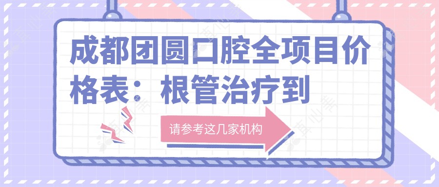 成都团圆口腔全项目价格表：根管治疗到种植牙，详细报价2890+起