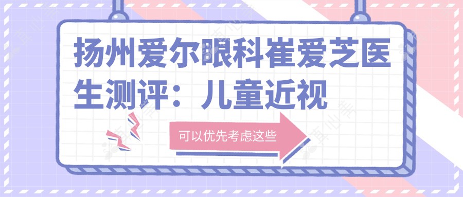 扬州爱尔眼科崔爱芝医生测评：儿童近视防控专业可靠，白内障手术恢复快口碑好