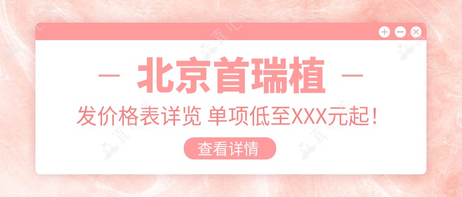 北京首瑞植发价格表详览 单项低至XXX元起!