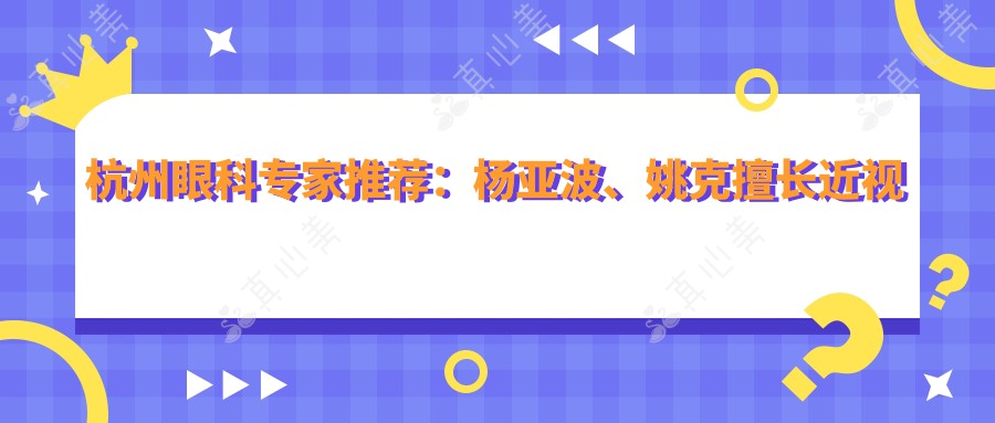 杭州眼科专家推荐：杨亚波、姚克擅长近视及白内障手术，技术精湛，好评如潮！