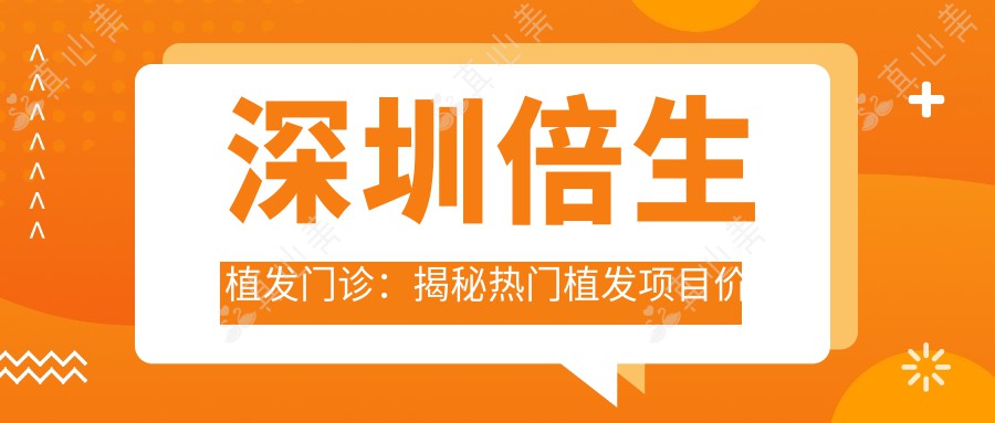 深圳倍生植发门诊：揭秘热门植发项目价格清单，告别脱发烦恼！