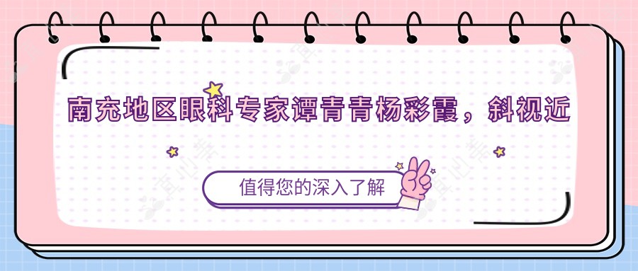 南充地区眼科专家谭青青杨彩霞，斜视近视手术效果如何？还有苟磊主任的其他美容项目值得一试吗？
