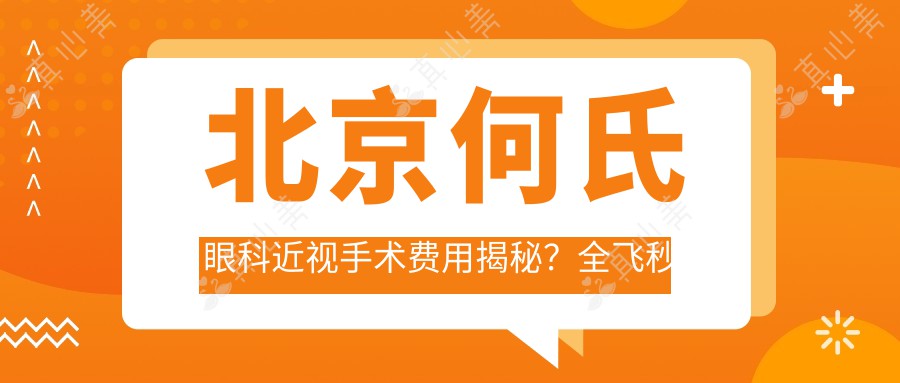 北京何氏眼科近视手术费用揭秘?全飞秒近视矫正约1W+ 半飞秒优惠价近1W 晶体植入术约3W起