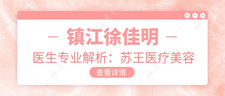 镇江徐佳明医生解析:苏王医疗美容眼部鼻部胸部整形有名