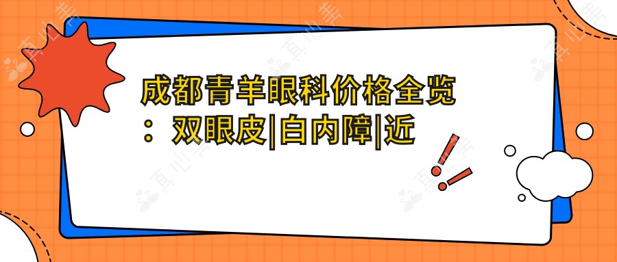 成都青羊眼科价格全览：双眼皮|白内障|近视矫正低至？元，全飞秒|ICL晶体等详询