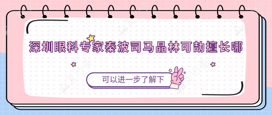 深圳眼科专家秦波司马晶林可劼擅长哪些项目？眼底病白内障近视手术谁更专业？