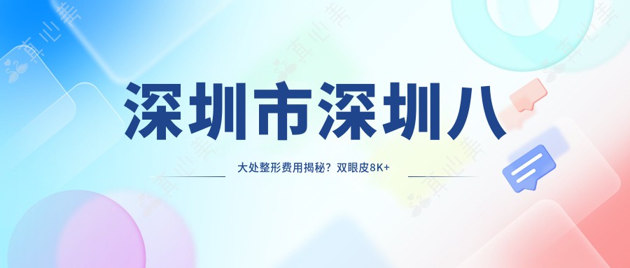 深圳市深圳八大处整形费用揭秘？双眼皮8K+ 隆鼻1.5W+ 吸脂塑形2W+