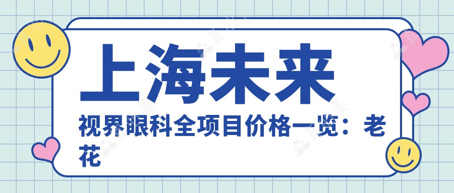 上海未来视界眼科全项目价格一览：老花眼白内障手术+全飞秒半飞秒近视矫正+散光斜视治疗 费用透明
