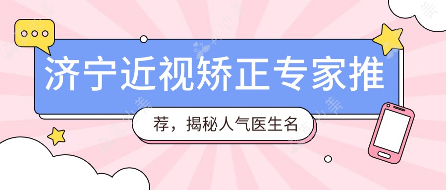 济宁近视矫正专家推荐，揭秘人气医生名单