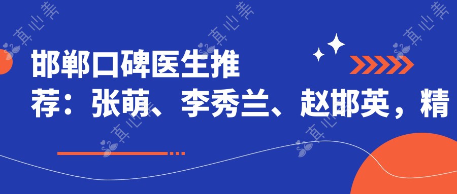 邯郸口碑医生推荐:张萌、李秀兰、赵邯英,精通牙齿矫正、眼鼻整形及眼科治疗