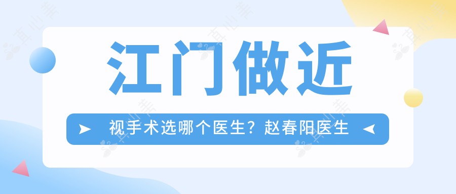 江门做近视手术选哪个医生？赵春阳医生全飞秒技术精细，术后恢复快！附医院预约方式