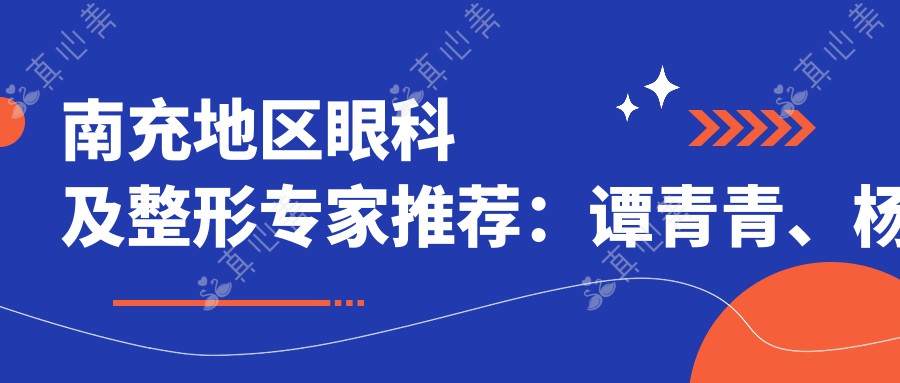 南充地区眼科及整形专家推荐：谭青青、杨彩霞擅长近视及斜视手术，苟磊精通眼部美容