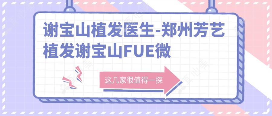 谢宝山植发医生-郑州芳艺植发谢宝山FUE微针种植技术口碑强