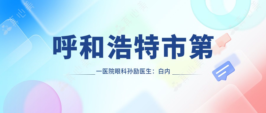 呼和浩特市第一医院眼科孙励医生：白内障青光眼手术与小儿弱视矫正专家