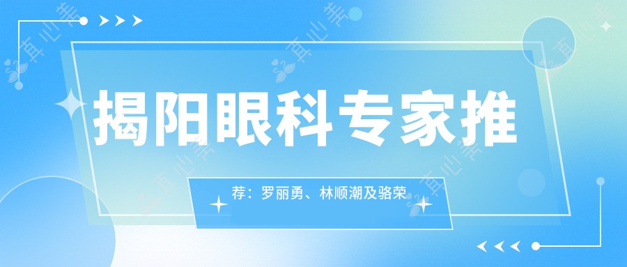 揭阳眼科专家推荐：罗丽勇、林顺潮及骆荣江擅长激光近视与白内障手术