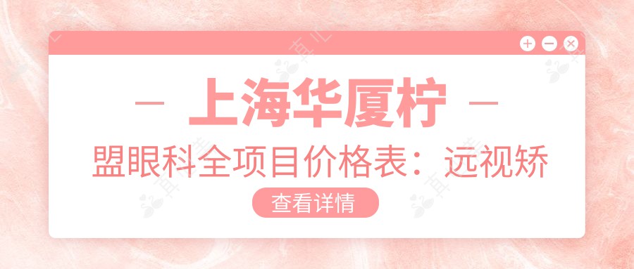 上海华厦柠盟眼科全项目价格表：远视矫正|开眼角术|全飞秒激光|近视治疗低至？元起