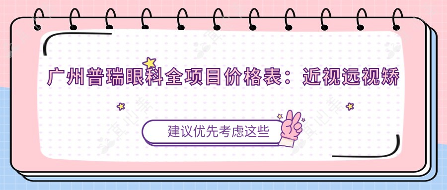 广州普瑞眼科全项目价格表：近视远视矫正至老花白内障手术费用详解+