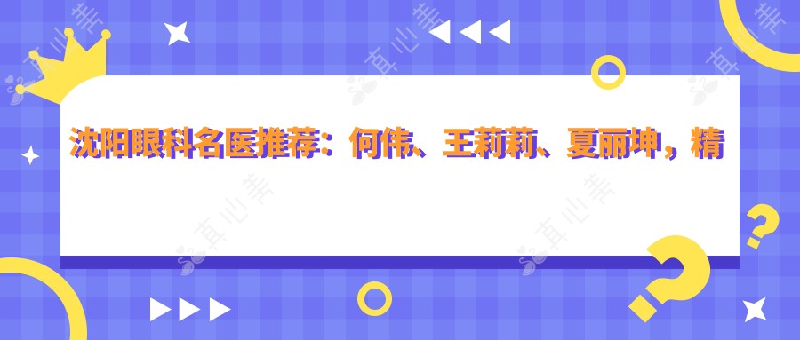 沈阳眼科名医推荐：何伟、王莉莉、夏丽坤，精通眼部整形、白内障及近视治疗