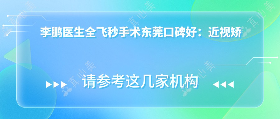 李鹏医生全飞秒手术东莞口碑好:近视矫正技术强还有丰富眼科手术实例