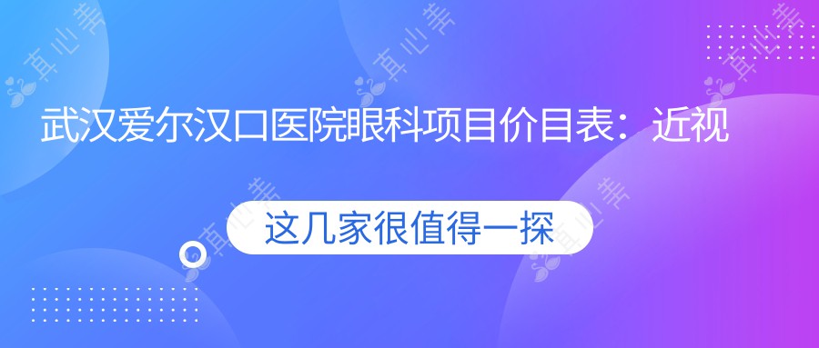 武汉爱尔汉口医院眼科项目价目表：近视手术全飞秒1.5W+ 半飞秒1.2W+ 晶体植入2.8W+