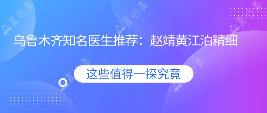 乌鲁木齐有名医生推荐:赵靖黄江泊精细眼部鼻部塑形受赞誉
