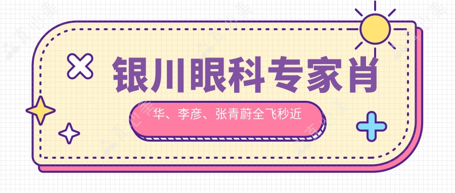 银川眼科专家肖华、李彦、张青蔚全飞秒近视手术技术如何？