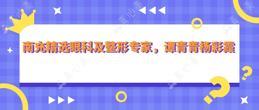 南充精选眼科及整形医生,谭青青杨彩霞苟磊助你焕新视界