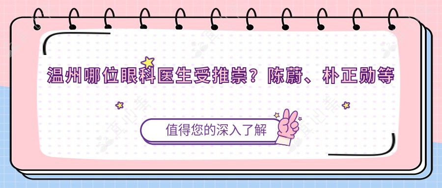 温州哪位眼科医生受推崇？陈蔚、朴正勋等专家擅长眼部治疗