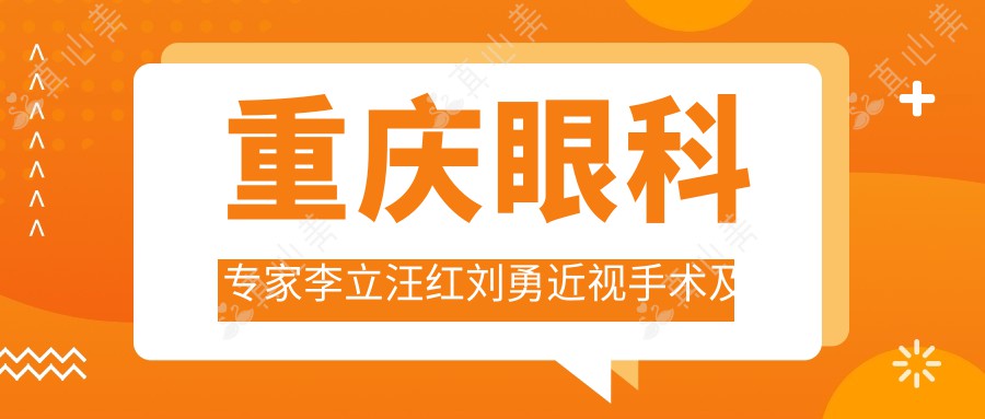 重庆眼科专家李立汪红刘勇近视手术及晶体植入技术测评，资深眼科医生经验分享