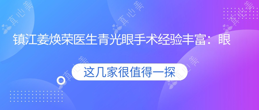 镇江姜焕荣医生青光眼手术经验比较丰富:眼科医生坐诊镇江好转眼科医院