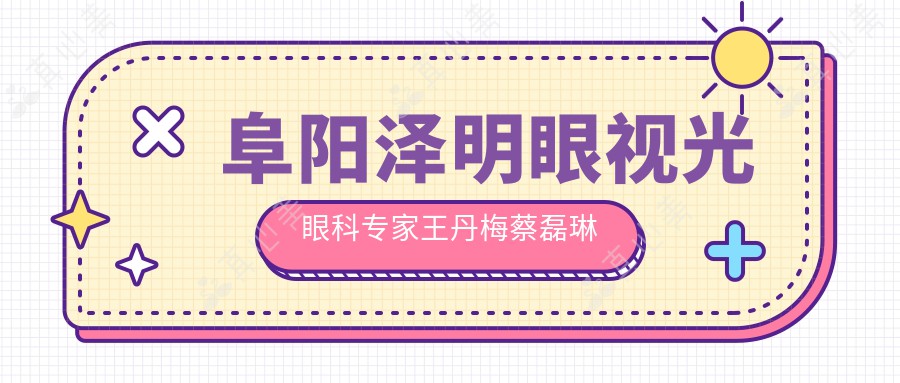 阜阳泽明眼视光眼科专家王丹梅蔡磊琳擅长近视手术，激光晶体植入备受推崇！