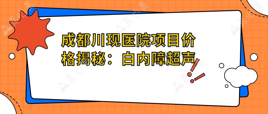 成都川现医院项目价格揭秘：白内障超声乳化6千起，麻痹斜视手术1万起，半飞秒1.8万起