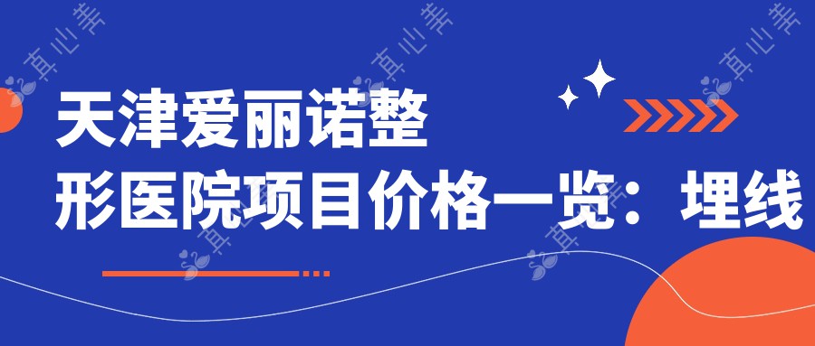天津爱丽诺整形医院项目价格一览:埋线微针到鼻综合,多面部提升热玛吉,详细报价尽在此