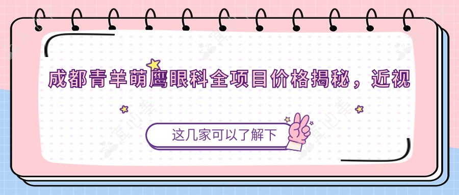 成都青羊萌鹰眼科全项目价格揭秘，近视激光、白内障手术等热门医美一览